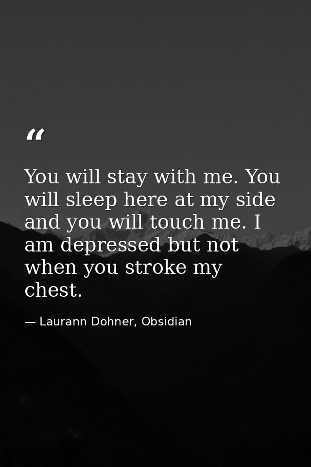 You will stay with me. You will sleep here at my side and you will touch me. I am depressed but not when you stroke my c — Laurann Dohner, Obsidian