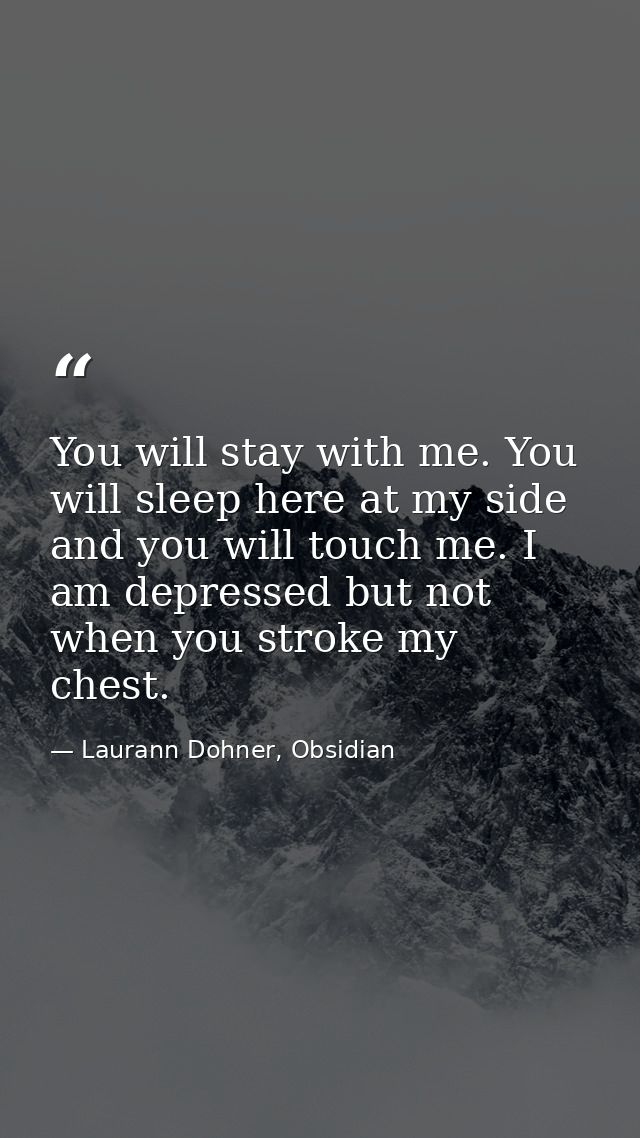 You will stay with me. You will sleep here at my side and you will touch me. I am depressed but not when you stroke my c — Laurann Dohner, Obsidian