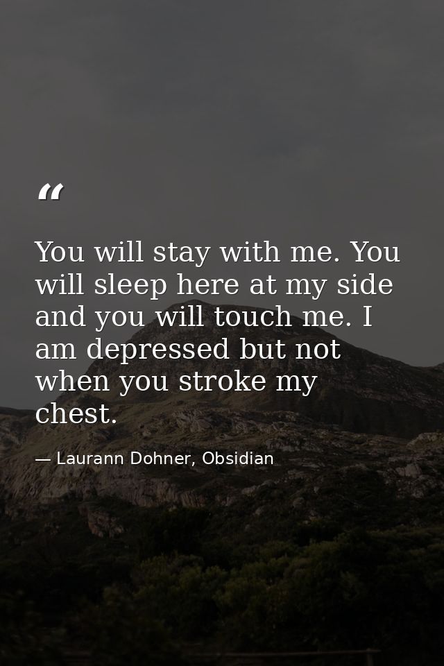 You will stay with me. You will sleep here at my side and you will touch me. I am depressed but not when you stroke my c — Laurann Dohner, Obsidian