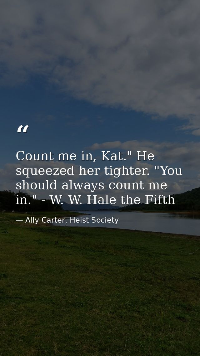 Count me in, Kat." He squeezed her tighter. "You should always count me in." - W. W. Hale the Fifth — Ally Carter, Heist Society