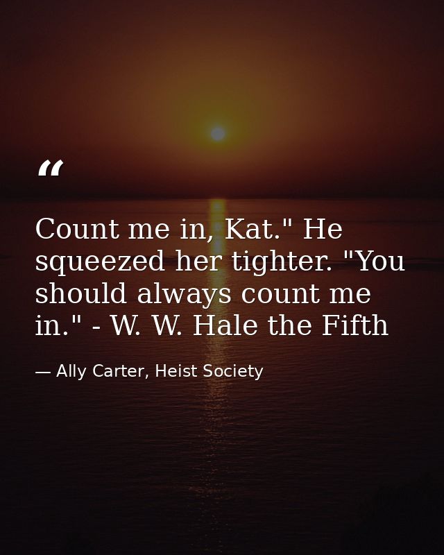 Count me in, Kat." He squeezed her tighter. "You should always count me in." - W. W. Hale the Fifth — Ally Carter, Heist Society