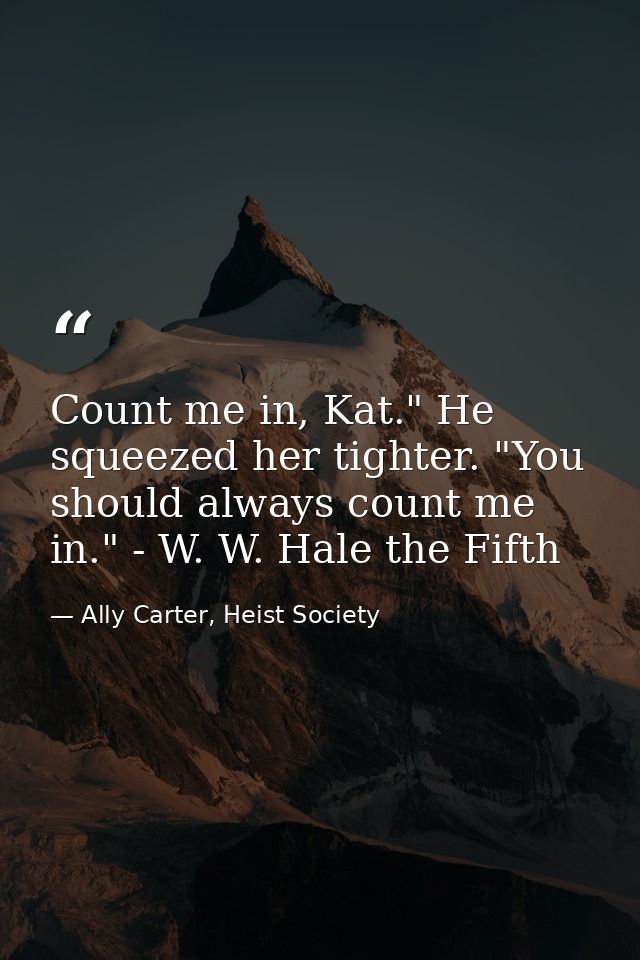 Count me in, Kat." He squeezed her tighter. "You should always count me in." - W. W. Hale the Fifth — Ally Carter, Heist Society