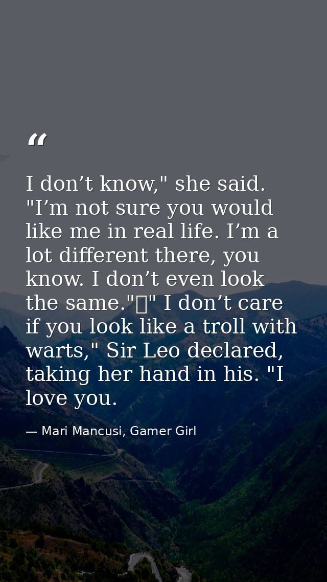 I don’t know," she said. "I’m not sure you would like me in real life. I’m a lot different there, you know. I don’t even — Mari Mancusi, Gamer Girl