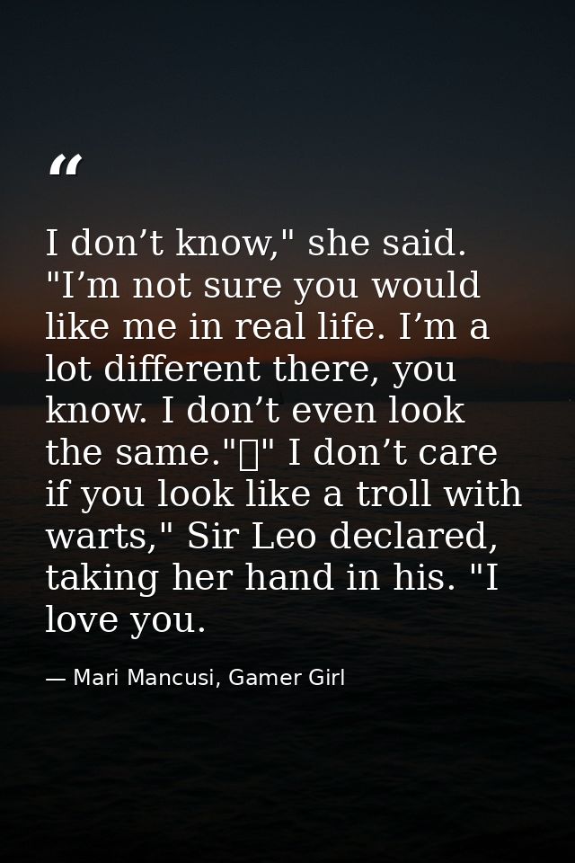 I don’t know," she said. "I’m not sure you would like me in real life. I’m a lot different there, you know. I don’t even — Mari Mancusi, Gamer Girl