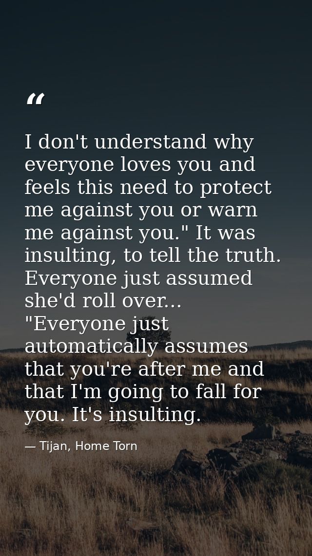 I don't understand why everyone loves you and feels this need to protect me against you or warn me against you." It was  — Tijan, Home Torn