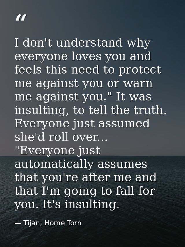 I don't understand why everyone loves you and feels this need to protect me against you or warn me against you." It was  — Tijan, Home Torn
