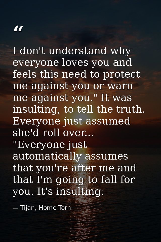 I don't understand why everyone loves you and feels this need to protect me against you or warn me against you." It was  — Tijan, Home Torn