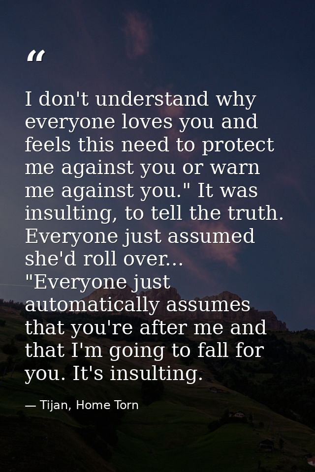I don't understand why everyone loves you and feels this need to protect me against you or warn me against you." It was  — Tijan, Home Torn