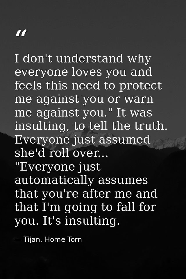 I don't understand why everyone loves you and feels this need to protect me against you or warn me against you." It was  — Tijan, Home Torn