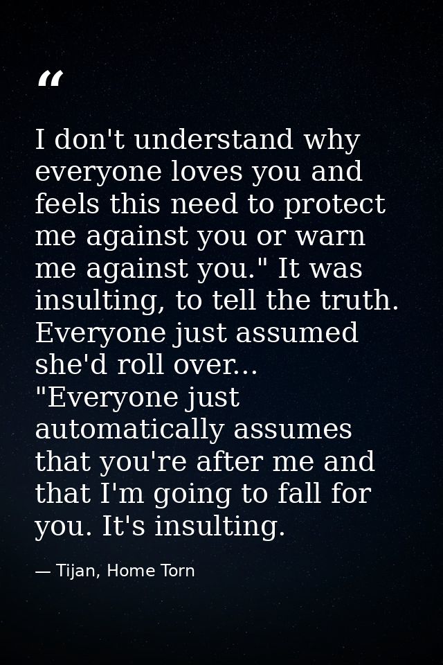I don't understand why everyone loves you and feels this need to protect me against you or warn me against you." It was  — Tijan, Home Torn