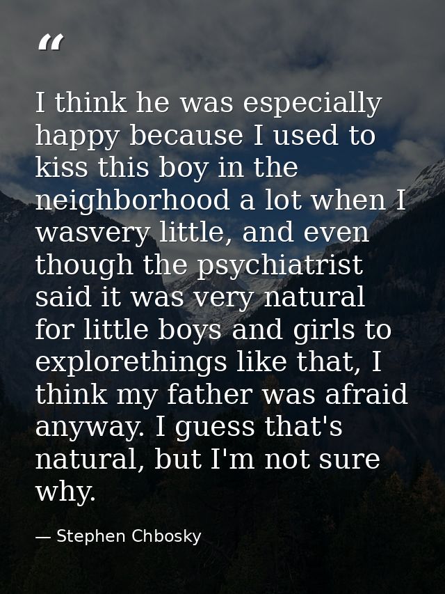 I think he was especially happy because I used to kiss this boy in the neighborhood a lot when I wasvery little, and eve — Stephen Chbosky
