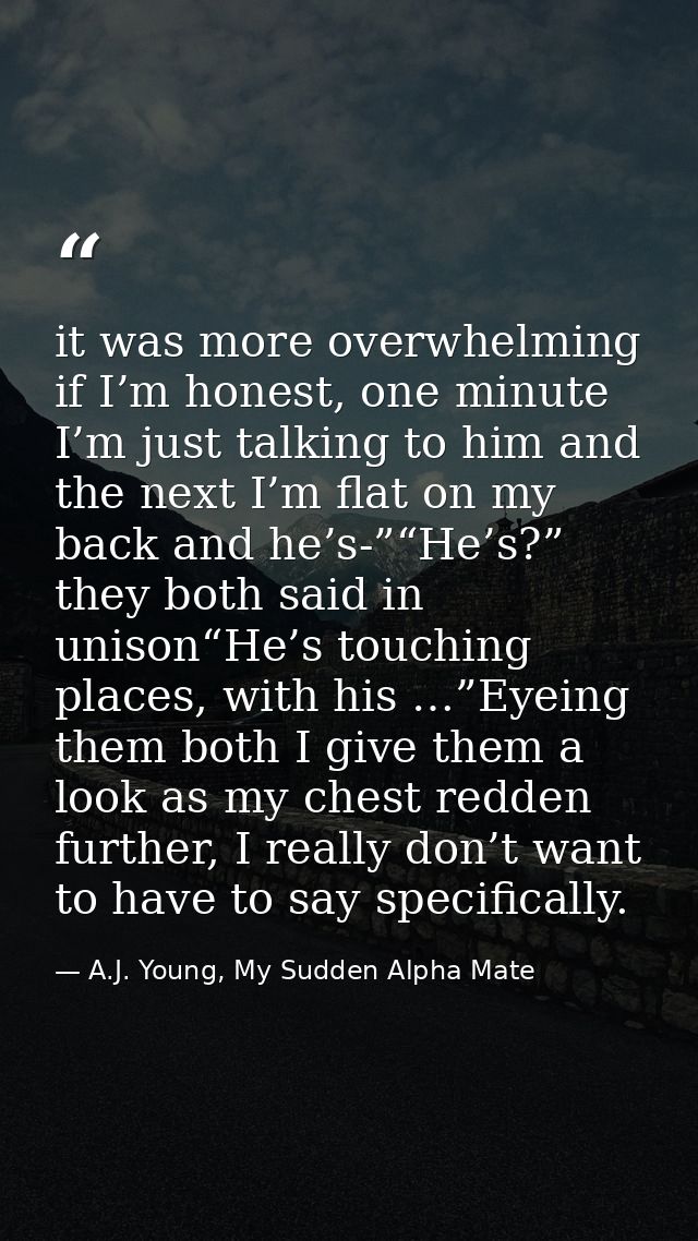 it was more overwhelming if I’m honest, one minute I’m just talking to him and the next I’m flat on my back and he’s-”“H — A.J. Young, My Sudden Alpha Mate