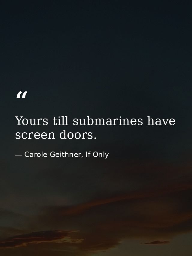 Yours till submarines have screen doors. — Carole Geithner, If Only