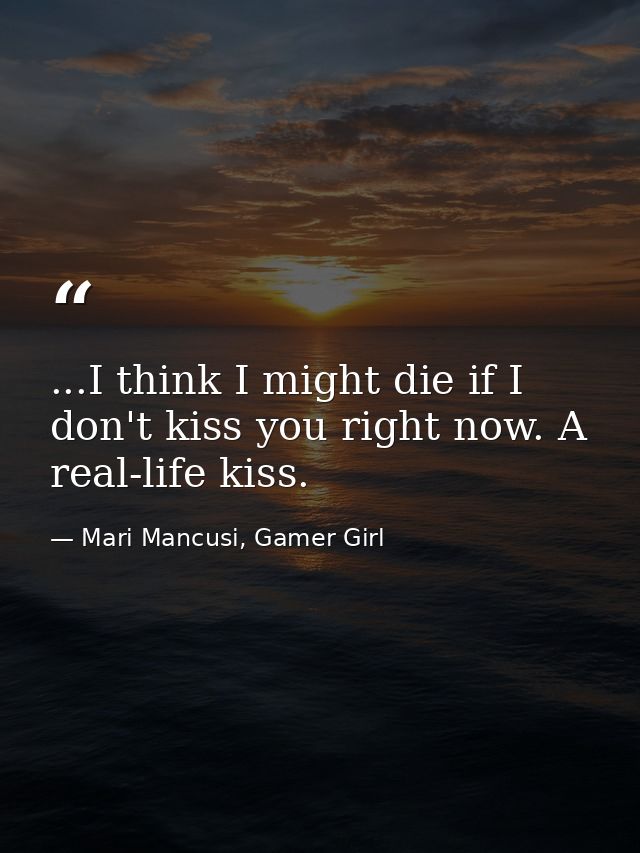 ...I think I might die if I don't kiss you right now. A real-life kiss. — Mari Mancusi, Gamer Girl