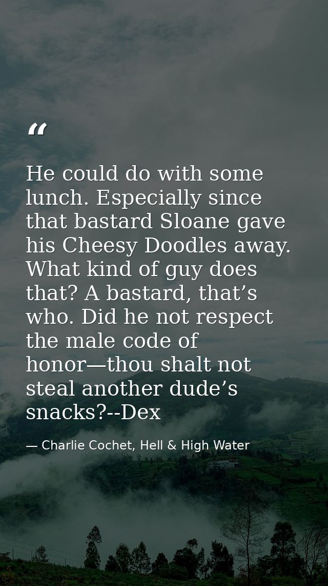 He could do with some lunch. Especially since that bastard Sloane gave his Cheesy Doodles away. What kind of guy does th — Charlie Cochet, Hell & High Water