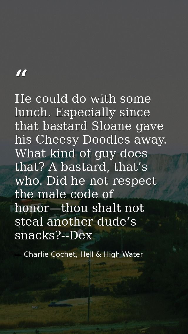 He could do with some lunch. Especially since that bastard Sloane gave his Cheesy Doodles away. What kind of guy does th — Charlie Cochet, Hell & High Water