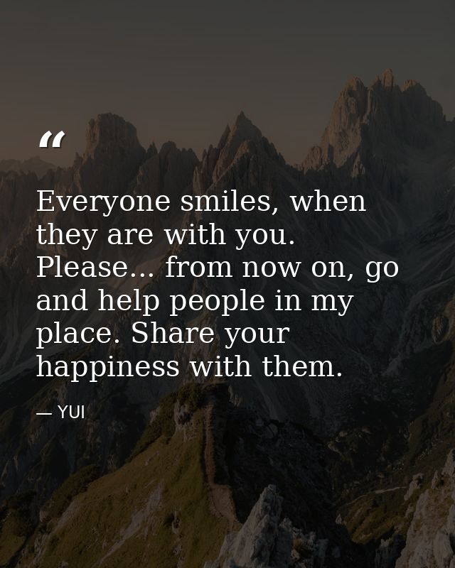Everyone smiles, when they are with you. Please... from now on, go and help people in my place. Share your happiness wit — YUI