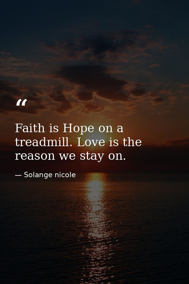 Faith is Hope on a treadmill. Love is the reason we stay on. — Solange nicole
