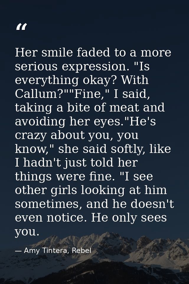 Her smile faded to a more serious expression. "Is everything okay? With Callum?""Fine," I said, taking a bite of meat an — Amy Tintera, Rebel