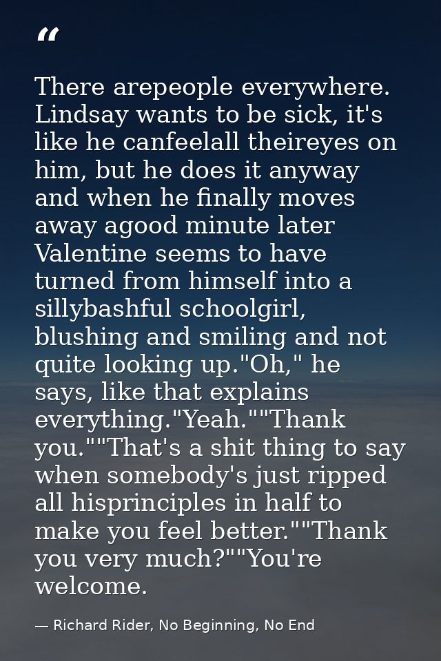 There arepeople everywhere. Lindsay wants to be sick, it's like he canfeelall theireyes on him, but he does it anyway an — Richard Rider, No Beginning, No End