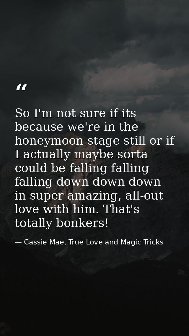 So I'm not sure if its because we're in the honeymoon stage still or if I actually maybe sorta could be falling falling  — Cassie Mae, True Love and Magic Tricks