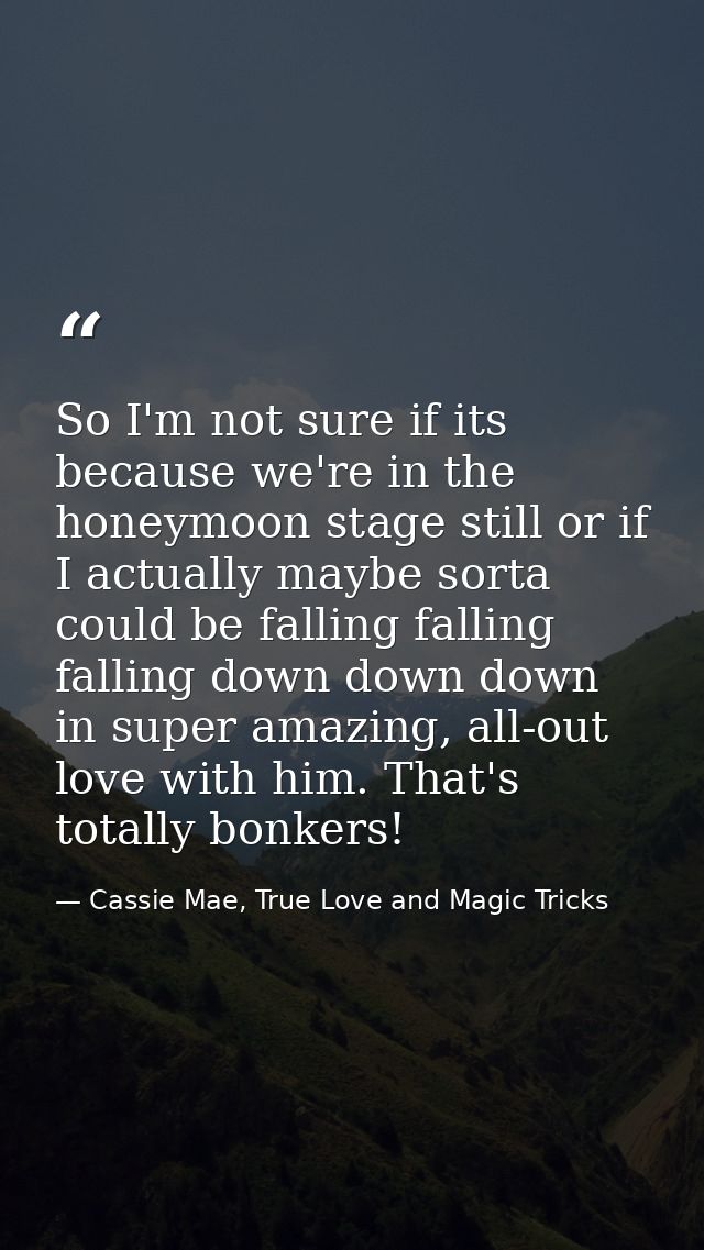 So I'm not sure if its because we're in the honeymoon stage still or if I actually maybe sorta could be falling falling  — Cassie Mae, True Love and Magic Tricks