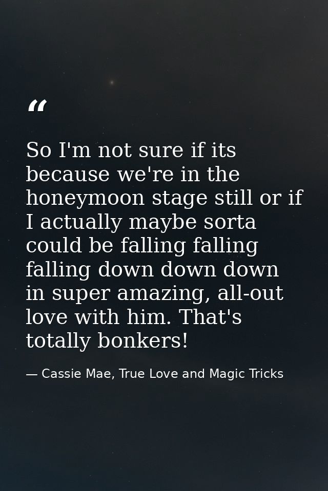 So I'm not sure if its because we're in the honeymoon stage still or if I actually maybe sorta could be falling falling  — Cassie Mae, True Love and Magic Tricks
