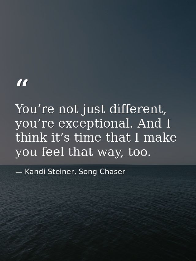 You’re not just different, you’re exceptional. And I think it’s time that I make you feel that way, too. — Kandi Steiner, Song Chaser