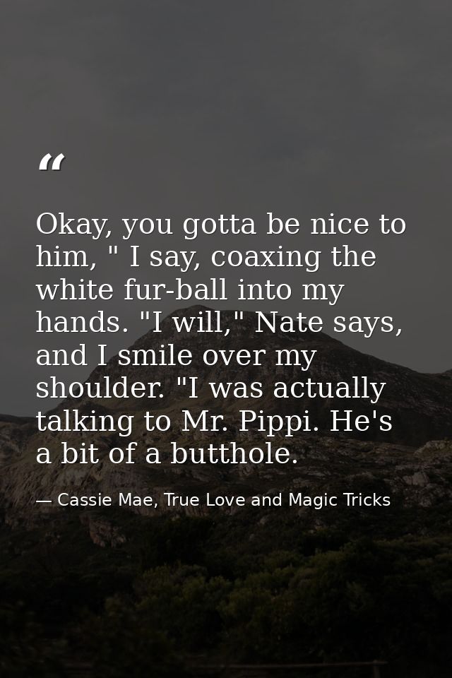 Okay, you gotta be nice to him, " I say, coaxing the white fur-ball into my hands. "I will," Nate says, and I smile over — Cassie Mae, True Love and Magic Tricks