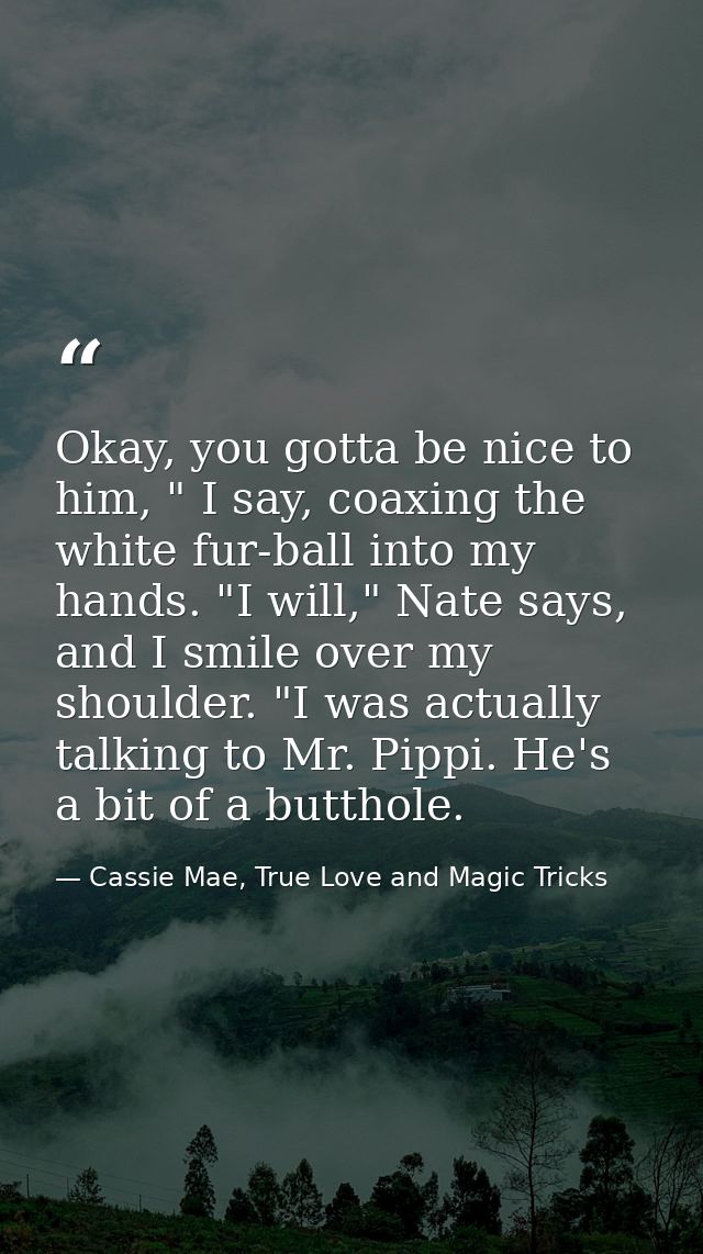 Okay, you gotta be nice to him, " I say, coaxing the white fur-ball into my hands. "I will," Nate says, and I smile over — Cassie Mae, True Love and Magic Tricks