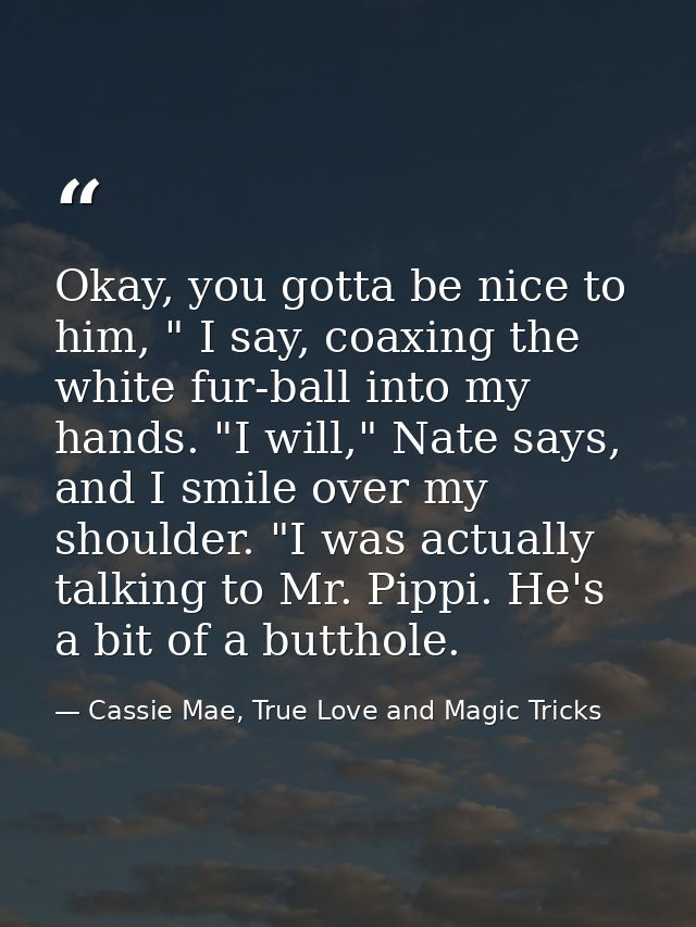 Okay, you gotta be nice to him, " I say, coaxing the white fur-ball into my hands. "I will," Nate says, and I smile over — Cassie Mae, True Love and Magic Tricks