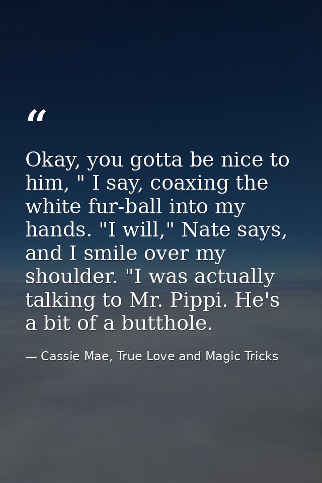 Okay, you gotta be nice to him, " I say, coaxing the white fur-ball into my hands. "I will," Nate says, and I smile over — Cassie Mae, True Love and Magic Tricks