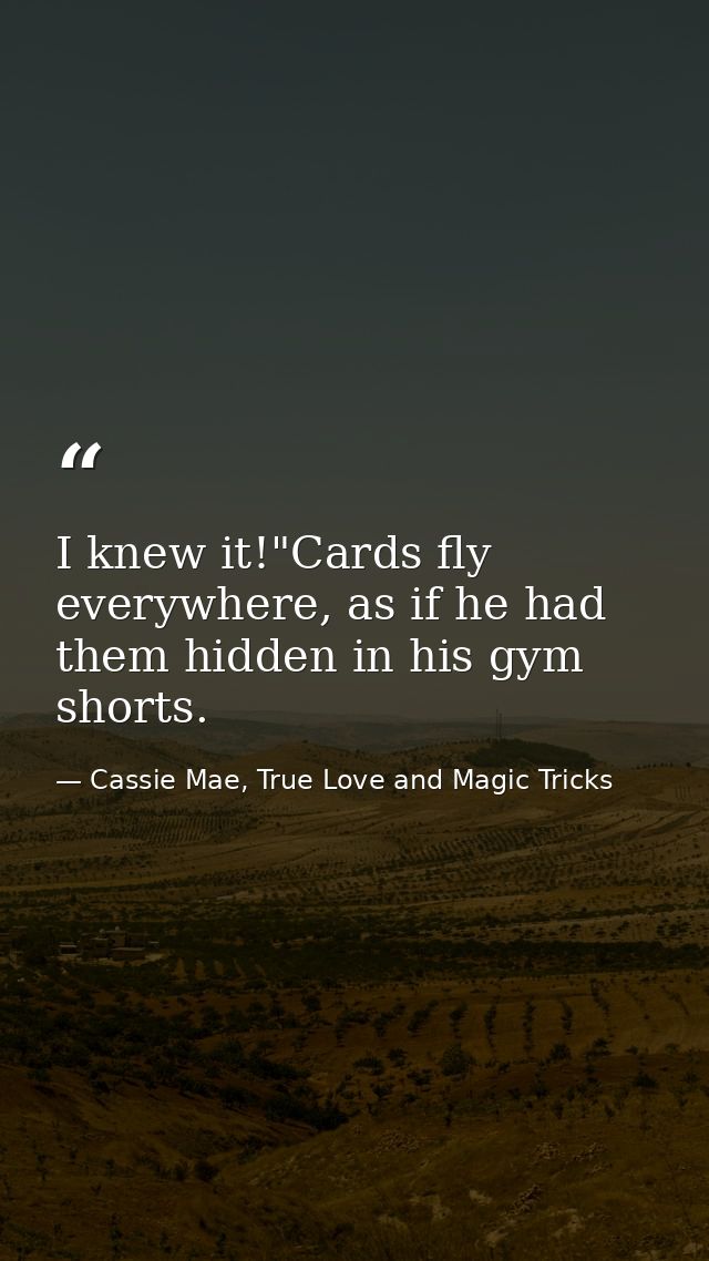 I knew it!"Cards fly everywhere, as if he had them hidden in his gym shorts. — Cassie Mae, True Love and Magic Tricks