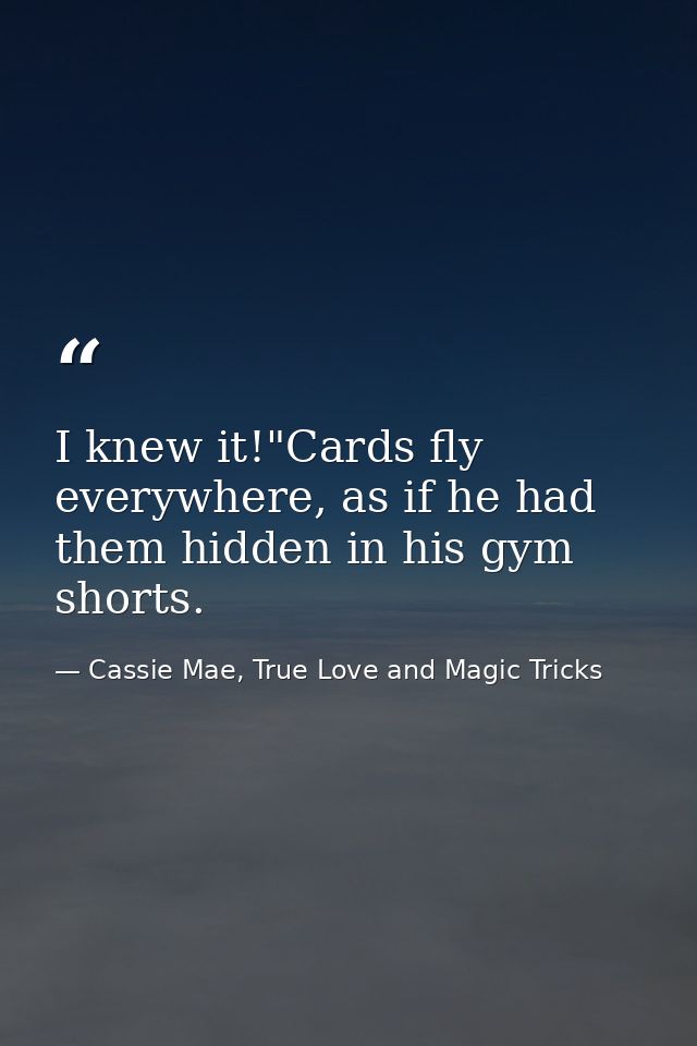 I knew it!"Cards fly everywhere, as if he had them hidden in his gym shorts. — Cassie Mae, True Love and Magic Tricks