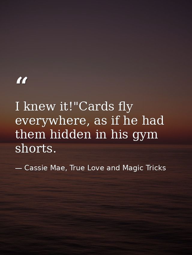 I knew it!"Cards fly everywhere, as if he had them hidden in his gym shorts. — Cassie Mae, True Love and Magic Tricks