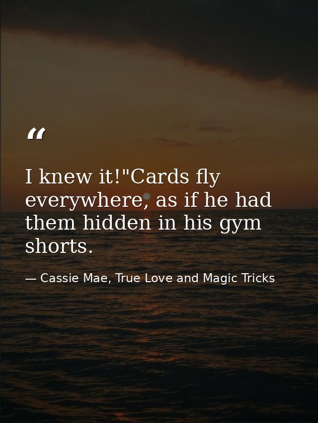 I knew it!"Cards fly everywhere, as if he had them hidden in his gym shorts. — Cassie Mae, True Love and Magic Tricks