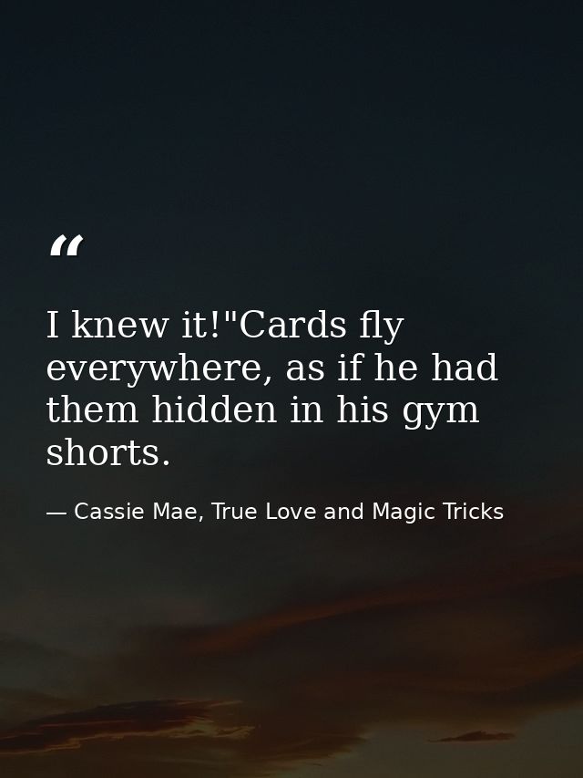 I knew it!"Cards fly everywhere, as if he had them hidden in his gym shorts. — Cassie Mae, True Love and Magic Tricks