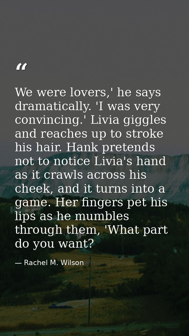 We were lovers,' he says dramatically. 'I was very convincing.' Livia giggles and reaches up to stroke his hair. Hank pr — Rachel M. Wilson