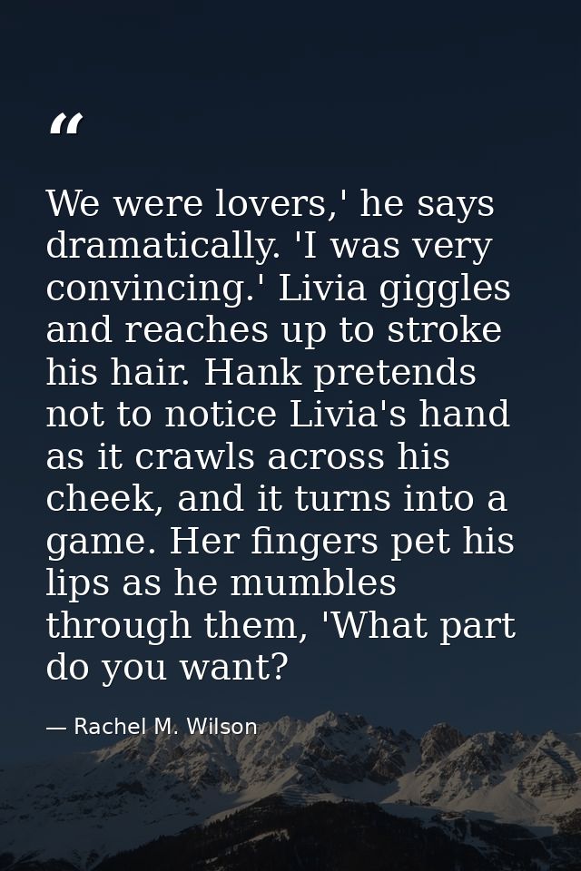 We were lovers,' he says dramatically. 'I was very convincing.' Livia giggles and reaches up to stroke his hair. Hank pr — Rachel M. Wilson