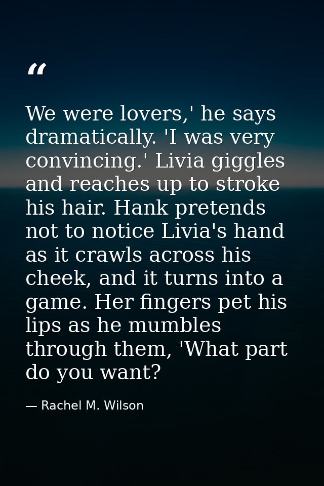 We were lovers,' he says dramatically. 'I was very convincing.' Livia giggles and reaches up to stroke his hair. Hank pr — Rachel M. Wilson