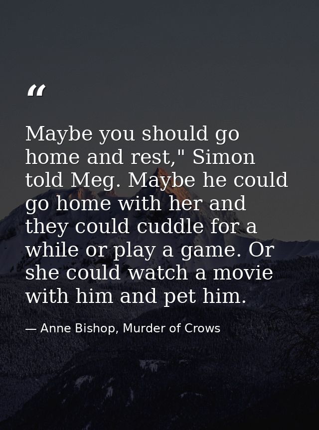 Maybe you should go home and rest," Simon told Meg. Maybe he could go home with her and they could cuddle for a while or — Anne Bishop, Murder of Crows