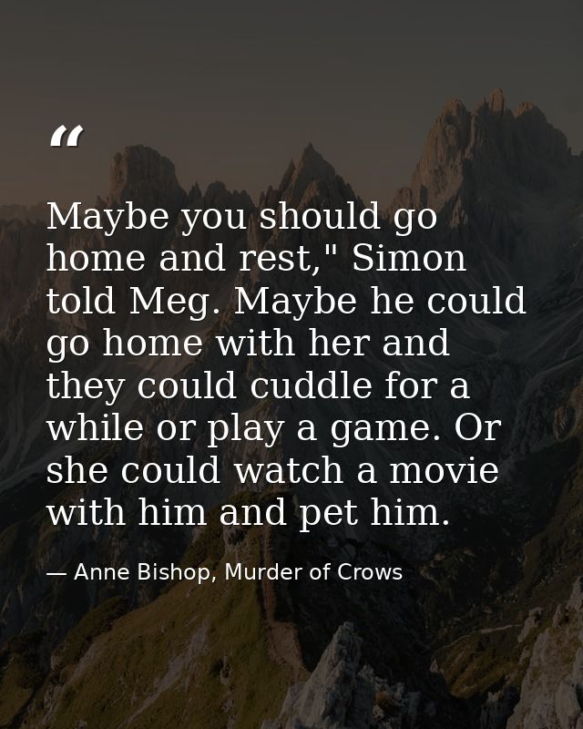 Maybe you should go home and rest," Simon told Meg. Maybe he could go home with her and they could cuddle for a while or — Anne Bishop, Murder of Crows