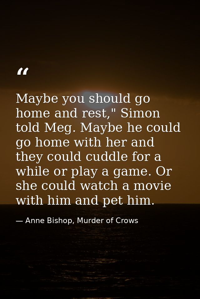 Maybe you should go home and rest," Simon told Meg. Maybe he could go home with her and they could cuddle for a while or — Anne Bishop, Murder of Crows
