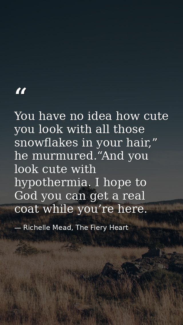You have no idea how cute you look with all those snowflakes in your hair,” he murmured.“And you look cute with hypother — Richelle Mead, The Fiery Heart