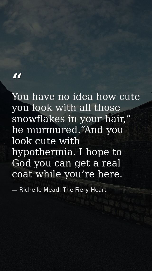 You have no idea how cute you look with all those snowflakes in your hair,” he murmured.“And you look cute with hypother — Richelle Mead, The Fiery Heart
