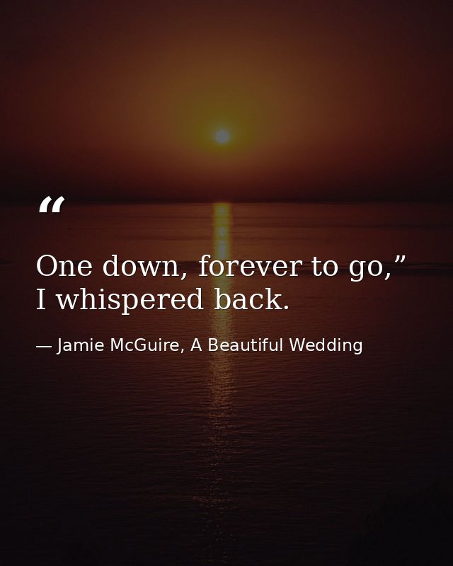 One down, forever to go,” I whispered back. — Jamie McGuire, A Beautiful Wedding