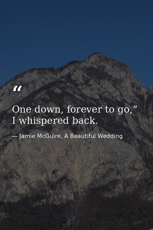 One down, forever to go,” I whispered back. — Jamie McGuire, A Beautiful Wedding