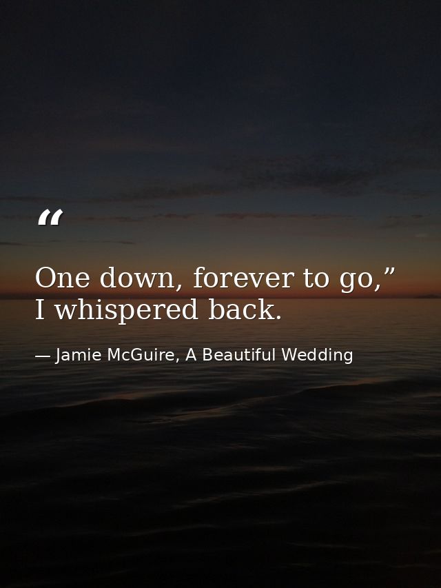 One down, forever to go,” I whispered back. — Jamie McGuire, A Beautiful Wedding