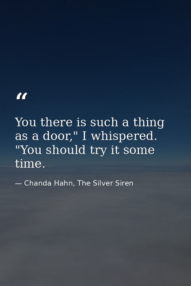 You there is such a thing as a door," I whispered. "You should try it some time. — Chanda Hahn, The Silver Siren