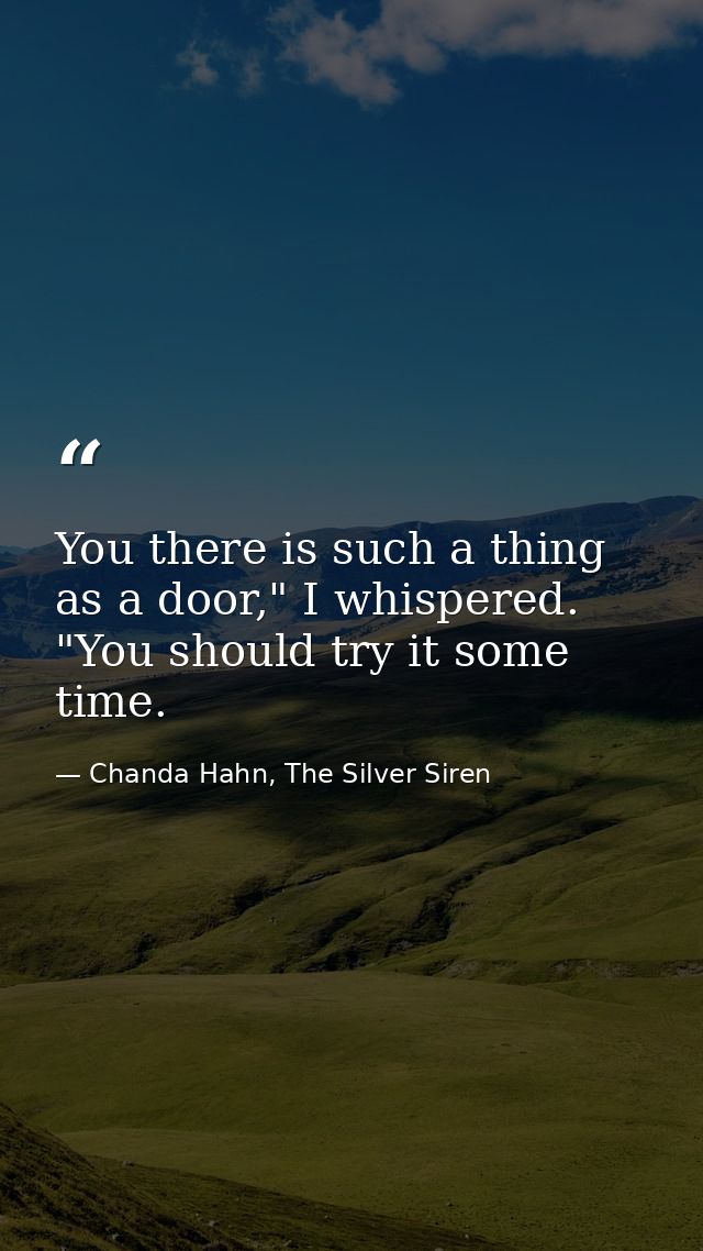 You there is such a thing as a door," I whispered. "You should try it some time. — Chanda Hahn, The Silver Siren